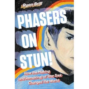 Britt, Ryan Phasers on Stun!: How the Making (and Remaking) of Star Trek Changed the World Britt, Ryan Phasers on Stun!: How the Making (and Remaking) of Star Trek Changed the World