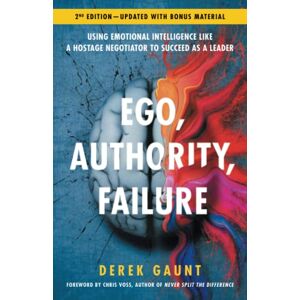 Gaunt, Derek Ego, Authority, Failure: Using Emotional Intelligence like a Hostage Negotiator to Succeed as a Leader 2nd Edition Gaunt, Derek Ego, Authority, Failure: Using Emotional Intelligence like a Hostage Negotiator to Succeed as a Leader 2nd Edition