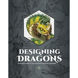 Designing Dragons: An Artist's Guide to the Legendary Mythical Creatures Designing Dragons: An Artist's Guide to the Legendary Mythical Creatures
