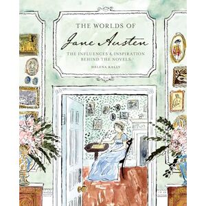 Kelly, Helena The Worlds of Jane Austen: The Influences and Inspiration Behind the Novels Kelly, Helena The Worlds of Jane Austen: The Influences and Inspiration Behind the Novels