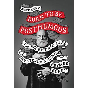 Dery, Mark Born to Be Posthumous: The Eccentric Life and Mysterious Genius of Edward Gorey Dery, Mark Born to Be Posthumous: The Eccentric Life and Mysterious Genius of Edward Gorey