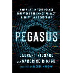 Richard, Laurent Pegasus: How a Spy in Your Pocket Threatens the End of Privacy, Dignity, and Democracy Richard, Laurent Pegasus: How a Spy in Your Pocket Threatens the End of Privacy, Dignity, and Democracy