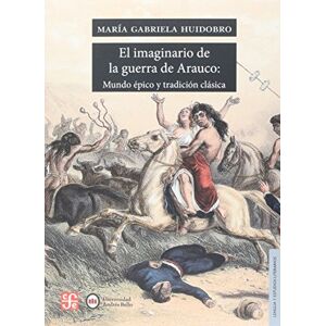 Huidobro, María Gabriela El imaginario de la guerra de Arauco: Mundo épico y tradición clásica Huidobro, María Gabriela El imaginario de la guerra de Arauco: Mundo épico y tradición clásica
