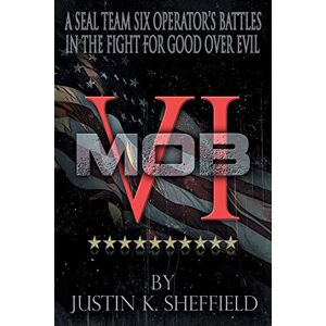 Sheffield, Justin Mob VI: A Seal Team Six Operator's Battles in the Fight for Good over Evil Sheffield, Justin Mob VI: A Seal Team Six Operator's Battles in the Fight for Good over Evil