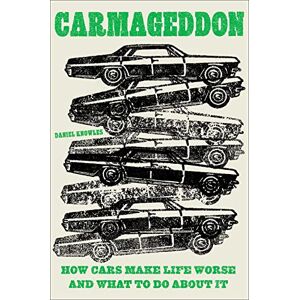 Knowles, Daniel Carmageddon: How Cars Make Life Worse and What to Do about It Knowles, Daniel Carmageddon: How Cars Make Life Worse and What to Do about It
