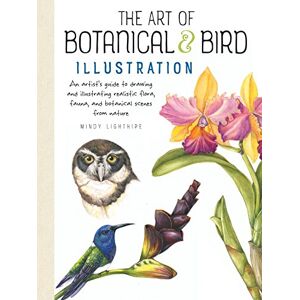 Lighthipe, Mindy Art of Botanical & Bird Illustration: An Artist's Guide to Drawing and Illustrating Realistic Flora, Fauna, and Botanical Scenes from Nature Lighthipe, Mindy Art of Botanical & Bird Illustration: An Artist's Guide to Drawing and Illustrating Realistic Flora, Fauna, and Botanical Scenes from Nature