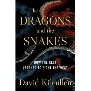 Kilcullen, Asu Future of War Senior Fellow David The Dragons and the Snakes: How the Rest Learned to Fight the West Kilcullen, Asu Future of War Senior Fellow David The Dragons and the Snakes: How the Rest Learned to Fight the West