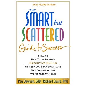 Dawson Edd, Peg The Smart But Scattered Guide to Success: How to Use Your Brain's Executive Skills to Keep Up, Stay Calm, and Get Organized at Work and at Home Dawson Edd, Peg The Smart But Scattered Guide to Success: How to Use Your Brain's Executive Skills to Keep Up, Stay Calm, and Get Organized at Work and at Home