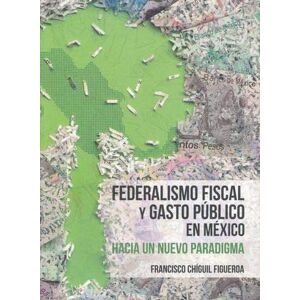 Chíguil Figueroa, Francisco Federalismo fiscal y gasto público en México: Hacia un nuevo paradigma Chíguil Figueroa, Francisco Federalismo fiscal y gasto público en México: Hacia un nuevo paradigma