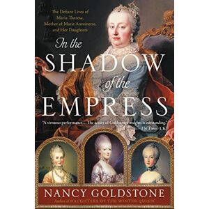 Goldstone, Nancy In the Shadow of the Empress: The Defiant Lives of Maria Theresa, Mother of Marie Antoinette, and Her Daughters Goldstone, Nancy In the Shadow of the Empress: The Defiant Lives of Maria Theresa, Mother of Marie Antoinette, and Her Daughters