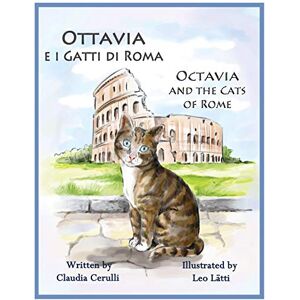 Claudia Cerulli Ottavia e i Gatti di Roma Octavia and the Cats of Rome: A bilingual picture book in Italian and English Claudia Cerulli Ottavia e i Gatti di Roma Octavia and the Cats of Rome: A bilingual picture book in Italian and English