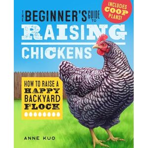 Kuo, Anne The Beginner's Guide to Raising Chickens: How to Raise a Happy Backyard Flock Kuo, Anne The Beginner's Guide to Raising Chickens: How to Raise a Happy Backyard Flock