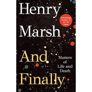 Henry Marsh And Finally: Matters of Life and Death Henry Marsh And Finally: Matters of Life and Death