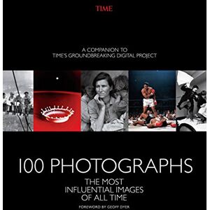The Editors of Time 100 Photographs: The Most Influential Images of All Time The Editors of Time 100 Photographs: The Most Influential Images of All Time