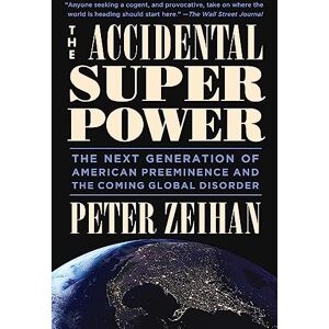 Zeihan, Mr. Peter The Accidental Superpower: The Next Generation of American Preeminence and the Coming Global Disorder Zeihan, Mr. Peter The Accidental Superpower: The Next Generation of American Preeminence and the Coming Global Disorder