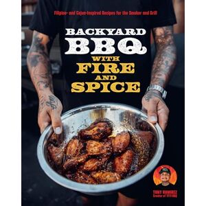 Ramirez, Tony Backyard BBQ with Fire and Spice: Filipino- And Cajun-Inspired Recipes for the Smoker and Grill Ramirez, Tony Backyard BBQ with Fire and Spice: Filipino- And Cajun-Inspired Recipes for the Smoker and Grill