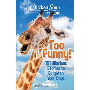 Newmark, Amy Chicken Soup for the Soul: Too Funny!: 101 Hilarious Stories to Brighten Your Days Newmark, Amy Chicken Soup for the Soul: Too Funny!: 101 Hilarious Stories to Brighten Your Days