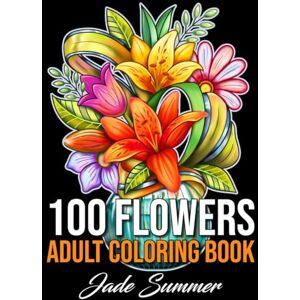100 Flowers: An Adult Coloring Book with Bouquets, Wreaths, Swirls, Patterns, Decorations, Inspirational Designs, and Much More! 100 Flowers: An Adult Coloring Book with Bouquets, Wreaths, Swirls, Patterns, Decorations, Inspirational Designs, and Much More!