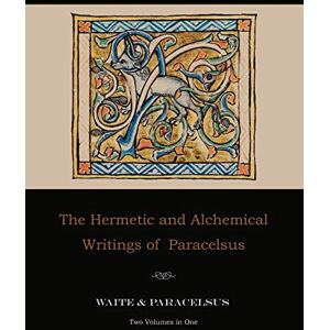 Paracelsus The Hermetic and Alchemical Writings of --Two Volumes in One Paracelsus The Hermetic and Alchemical Writings of --Two Volumes in One