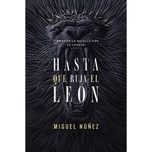Núñez, Miguel Hasta Que Ruja El León: Firmes En La Batalla Por La Verdad Núñez, Miguel Hasta Que Ruja El León: Firmes En La Batalla Por La Verdad