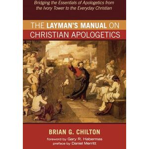 Chilton, Brian G The Layman's Manual on Christian Apologetics: Bridging the Essentials of Apologetics from the Ivory Tower to the Everyday Christian Chilton, Brian G The Layman's Manual on Christian Apologetics: Bridging the Essentials of Apologetics from the Ivory Tower to the Everyday Christian