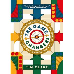 Clare, Tim The Game Changers: How Playing Games Changed the World and Can Change You Too Clare, Tim The Game Changers: How Playing Games Changed the World and Can Change You Too