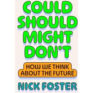 Foster, Nick Could Should Might Don't: How We Think about the Future Foster, Nick Could Should Might Don't: How We Think about the Future
