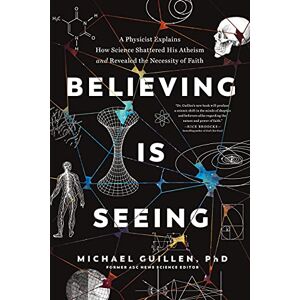 Guillen PhD, Michael Believing Is Seeing: A Physicist Explains How Science Shattered His Atheism and Revealed the Necessity of Faith Guillen PhD, Michael Believing Is Seeing: A Physicist Explains How Science Shattered His Atheism and Revealed the Necessity of Faith