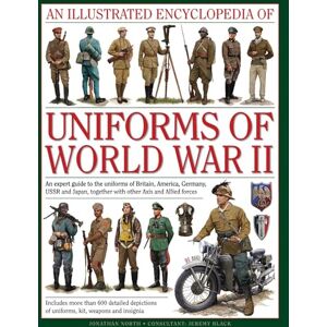 North, Jonathan An Illustrated Encyclopedia of Uniforms of World War II: An Expert Guide to the Uniforms of Britain, America, Germany, USSR and Japan, Together with Other Axis and Allied Forces North, Jonathan An Illustrated Encyclopedia of Uniforms of World War II: An Expert Guide to the Uniforms of Britain, America, Germany, USSR and Japan, Together with Other Axis and Allied Forces