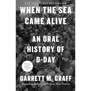 Graff, Garrett M When the Sea Came Alive: An Oral History of D-Day Graff, Garrett M When the Sea Came Alive: An Oral History of D-Day