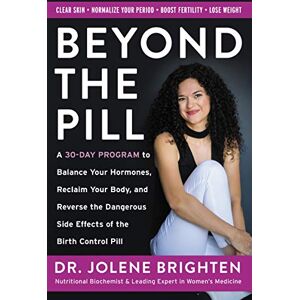 Brighten, Jolene Beyond the Pill: A 30-Day Program to Balance Your Hormones, Reclaim Your Body, and Reverse the Dangerous Side Effects of the Birth Control Pill Brighten, Jolene Beyond the Pill: A 30-Day Program to Balance Your Hormones, Reclaim Your Body, and Reverse the Dangerous Side Effects of the Birth Control Pill