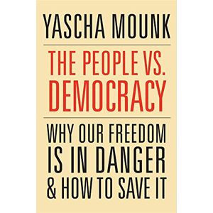 Mounk, Yascha The People vs. Democracy: Why Our Freedom Is in Danger and How to Save It Mounk, Yascha The People vs. Democracy: Why Our Freedom Is in Danger and How to Save It
