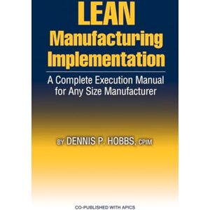 Hobbs, Dennis LEAN Manufacturing Implementation: A Complete Execution Manual for Any Size Manufacturer Hobbs, Dennis LEAN Manufacturing Implementation: A Complete Execution Manual for Any Size Manufacturer