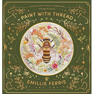 Ferris, Emillie Paint with Thread: A Step-By-Step Guide to Embroidery Through the Seasons Ferris, Emillie Paint with Thread: A Step-By-Step Guide to Embroidery Through the Seasons