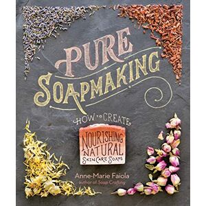 Faiola, Anne-Marie Pure Soapmaking: How to Create Nourishing, Natural Skin Care Soaps Faiola, Anne-Marie Pure Soapmaking: How to Create Nourishing, Natural Skin Care Soaps