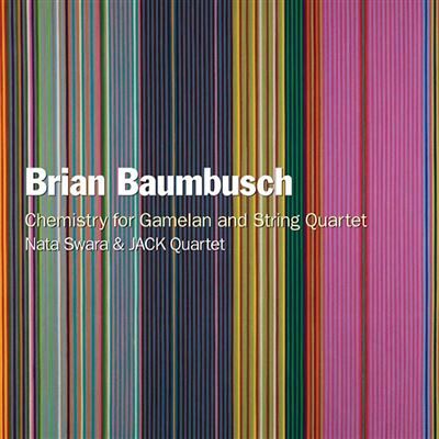 New World BRIAN BAUMBUSCH: CHEMISTRY FOR GAMELAN AND STRING New World BRIAN BAUMBUSCH: CHEMISTRY FOR GAMELAN AND STRING