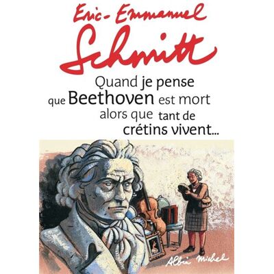 Albin Michel Quand je pense que Beethoven est mort alors que tant de crétins vivent… Albin Michel Quand je pense que Beethoven est mort alors que tant de crétins vivent…