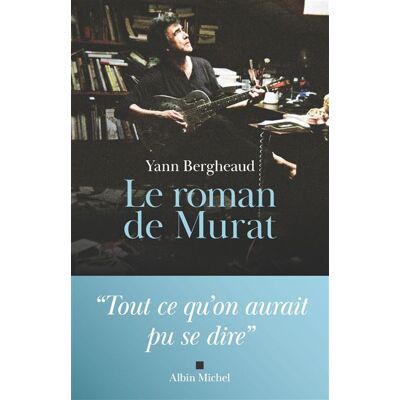 Albin Michel LE ROMAN DE MURAT TOUT CE QU'ON AURAIT PU SE DIRE Albin Michel LE ROMAN DE MURAT TOUT CE QU'ON AURAIT PU SE DIRE