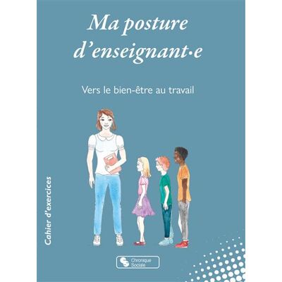 Chronique Sociale MA POSTURE D'ENSEIGNANT-E VERS LE BIEN-ETRE AU TRAVAIL Chronique Sociale MA POSTURE D'ENSEIGNANT-E VERS LE BIEN-ETRE AU TRAVAIL