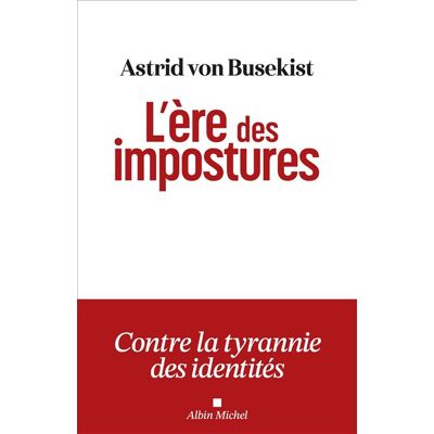 Albin Michel L'ERE DES IMPOSTURES CONTRE LA TYRANNIE DES IDENTITES Albin Michel L'ERE DES IMPOSTURES CONTRE LA TYRANNIE DES IDENTITES