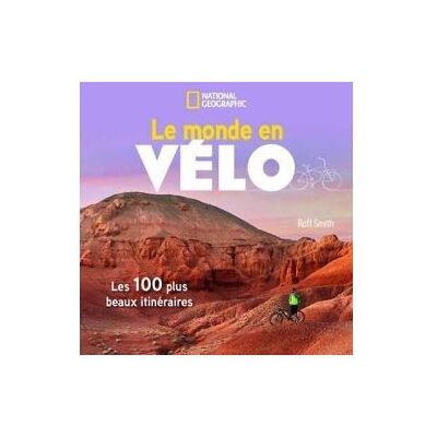National Geographic LE MONDE EN VELO LES 100 PLUS BEAUX ITINERAIRES National Geographic LE MONDE EN VELO LES 100 PLUS BEAUX ITINERAIRES