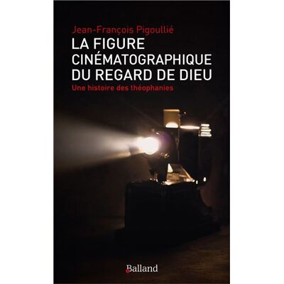 Balland LA FIGURE CINEMATOGRAPHIQUE DU REGARD DE DIEU UNE HISTOIRE Balland LA FIGURE CINEMATOGRAPHIQUE DU REGARD DE DIEU UNE HISTOIRE