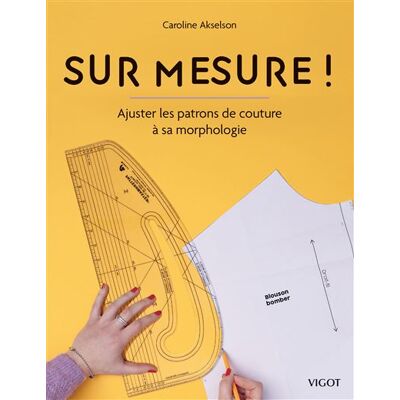 Vigot SUR MESURE AJUSTER LES PATRONS DE COUTURE A SA MORPHOLOGIE Vigot SUR MESURE AJUSTER LES PATRONS DE COUTURE A SA MORPHOLOGIE
