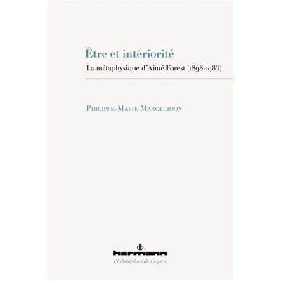 Hermann ETRE ET INTERIORITE LA METAPHYSIQUE D'AIME FOREST 1898-1983 Hermann ETRE ET INTERIORITE LA METAPHYSIQUE D'AIME FOREST 1898-1983