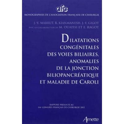 Arnette Dilatations congénitale des voies biliaires, anomalies de la jonction biliopancréatique et maladie de Caroli Arnette Dilatations congénitale des voies biliaires, anomalies de la jonction biliopancréatique et maladie de Caroli