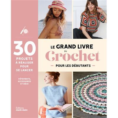Marie Claire LE GRAND LIVRE DU CROCHET DEBUTANT METHODE ET PROJETS A CROC Marie Claire LE GRAND LIVRE DU CROCHET DEBUTANT METHODE ET PROJETS A CROC