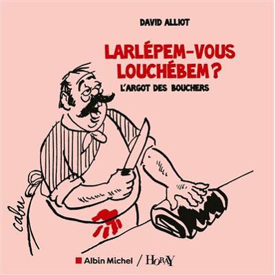 Albin Michel LARLEPEM-VOUS LOUCHEBEM L'ARGOT DES BOUCHERS Albin Michel LARLEPEM-VOUS LOUCHEBEM L'ARGOT DES BOUCHERS