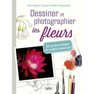 Belin Dessiner et photographier les fleurs le guide pratique du Belin Dessiner et photographier les fleurs le guide pratique du