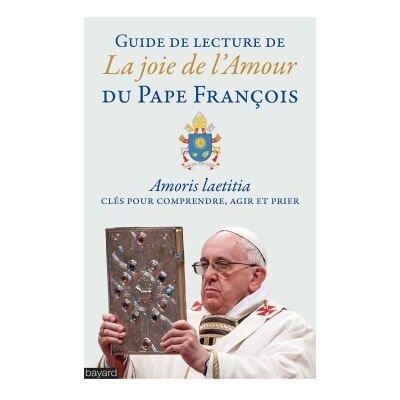BAYARD Guide de lecture de l'exhortation, La joie de l'amour BAYARD Guide de lecture de l'exhortation, La joie de l'amour
