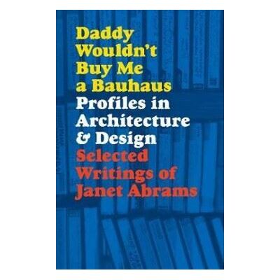 Princeton Architectural Press Daddy Wouldn't Buy Me a Bauhaus Princeton Architectural Press Daddy Wouldn't Buy Me a Bauhaus
